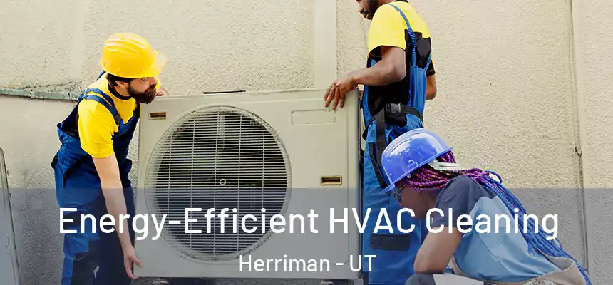  Energy-Efficient HVAC Cleaning Herriman - UT
