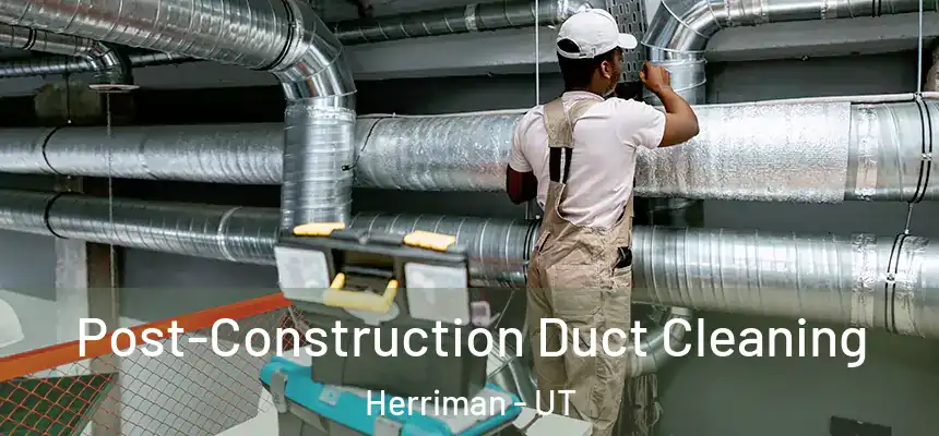 Post-Construction Duct Cleaning Herriman - UT